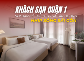 KHÁCH SẠN QUẬN 1 – NƠI BẠN CÓ THỂ THƯ THẢ TẬN HƯỞNG NHỊP SỐNG SÀI GÒN