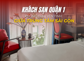 KHÁCH SẠN QUẬN 1 – MỘT KHÔNG GIAN YÊN TĨNH GIỮA TRUNG TÂM SÀI GÒN ĐỂ BẠN THẬT SỰ NGHỈ NGƠI