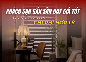  KHÁCH SẠN GẦN SÂN BAY GIÁ TỐT – LƯU TRÚ THOẢI MÁI, CHI PHÍ HỢP LÝ 