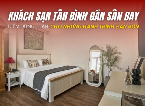 KHÁCH SẠN TÂN BÌNH GẦN SÂN BAY – ĐIỂM DỪNG CHÂN CHO NHỮNG HÀNH TRÌNH BẬN RỘN