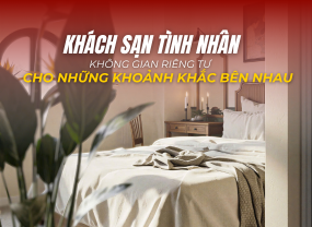 KHÁCH SẠN TÌNH NHÂN – KHÔNG GIAN RIÊNG TƯ CHO NHỮNG KHOẢNH KHẮC BÊN NHAU 