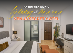 VENUS SECRET HOTEL | KHÔNG GIAN LƯU TRÚ LÝ TƯỞNG VÀ TRỌN VẸN CHO HÀNH TRÌNH CỦA BẠN